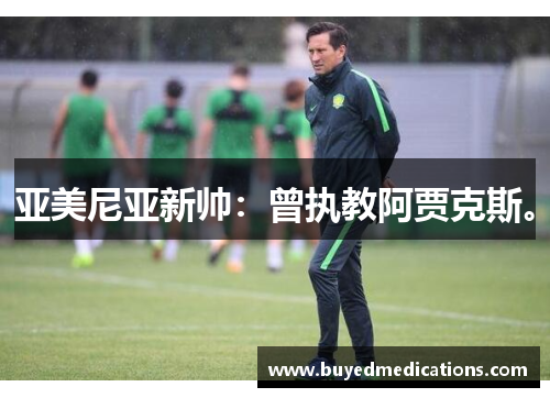亚美尼亚新帅：曾执教阿贾克斯。